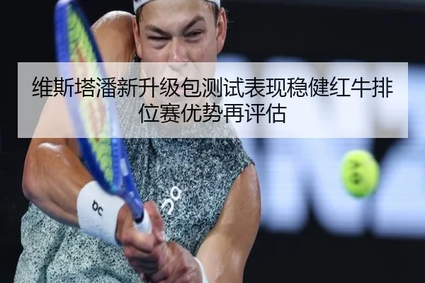 维斯塔潘新升级包测试表现稳健红牛排位赛优势再评估